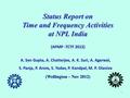 1 Status Report on Time and Frequency Activities at NPL India A. Sen Gupta, A. Chatterjee, A. K. Suri, A. Agarwal, S. Panja, P. Arora, S. Yadav, P. Kandpal,