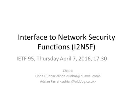 Interface to Network Security Functions (I2NSF) Chairs: Linda Dunbar Adrian Farrel IETF 95, Thursday April 7, 2016, 17.30.