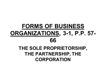 FORMS OF BUSINESS ORGANIZATIONS, 3-1, P.P. 57- 66 THE SOLE PROPRIETORSHIP, THE PARTNERSHIP, THE CORPORATION.