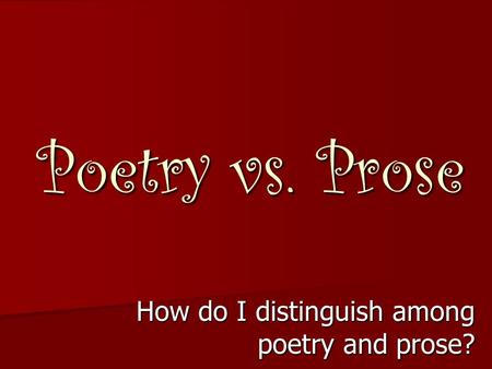 Poetry vs. Prose How do I distinguish among poetry and prose?