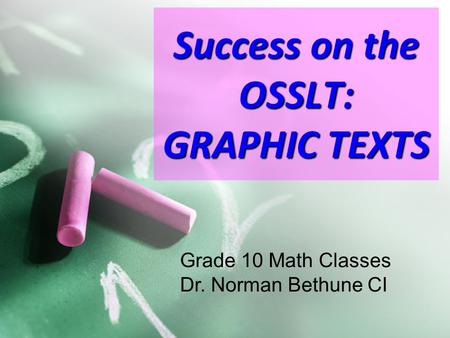 Success on the OSSLT: GRAPHIC TEXTS Grade 10 Math Classes Dr. Norman Bethune CI.