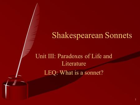 Shakespearean Sonnets 1 Unit III: Paradoxes of Life and Literature LEQ: What is a sonnet?