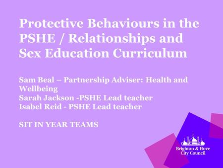 Protective Behaviours in the PSHE / Relationships and Sex Education Curriculum Sam Beal – Partnership Adviser: Health and Wellbeing Sarah Jackson -PSHE.