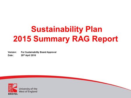 Sustainability Plan 2015 Summary RAG Report Version: For Sustainability Board Approval Date :29 th April 2016.