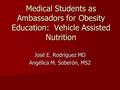 Medical Students as Ambassadors for Obesity Education: Vehicle Assisted Nutrition José E. Rodríguez MD Angélica M. Soberón, MS2.