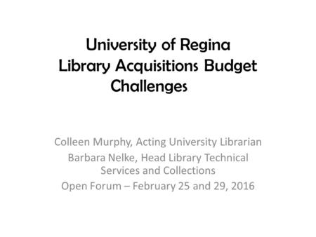 University of Regina Library Acquisitions Budget Challenges Colleen Murphy, Acting University Librarian Barbara Nelke, Head Library Technical Services.