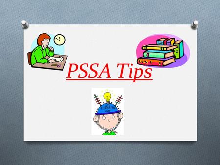 PSSA Tips. Be Physically Ready Get a good night’s sleep before the test. Eat a good breakfast Bring a bottle of water and/or a snack. Go to the bathroom.