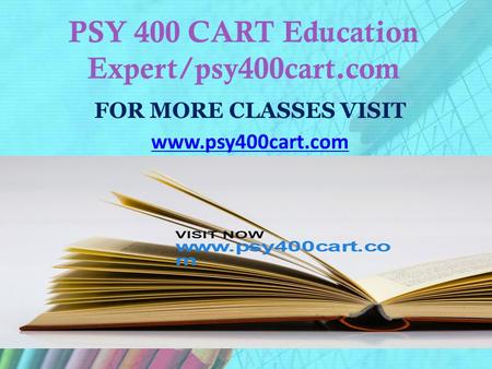 PSY 400 CART Education Expert/psy400cart.com FOR MORE CLASSES VISIT www.psy400cart.com.