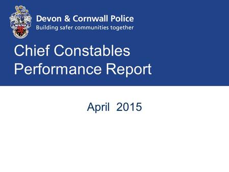 Chief Constables Performance Report April 2015. To provide a high quality public service focussed on reducing harm to the most vulnerable.