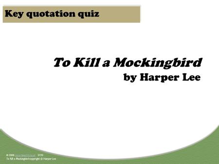 © 2006 www.teachit.co.uk 3720www.teachit.co.uk To Kill a Mockingbird copyright © Harper Lee To Kill a Mockingbird by Harper Lee Key quotation quiz.