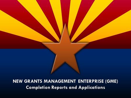 NEW GRANTS MANAGEMENT ENTERPRISE (GME) Completion Reports and Applications.