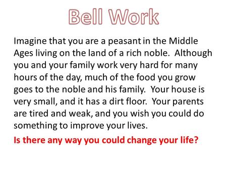 Imagine that you are a peasant in the Middle Ages living on the land of a rich noble. Although you and your family work very hard for many hours of the.
