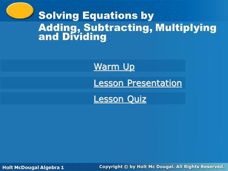Solving Equations by Adding or Subtracting Holt McDougal Algebra 1 Solving Equations by Adding, Subtracting, Multiplying and Dividing Warm Up Warm Up Lesson.