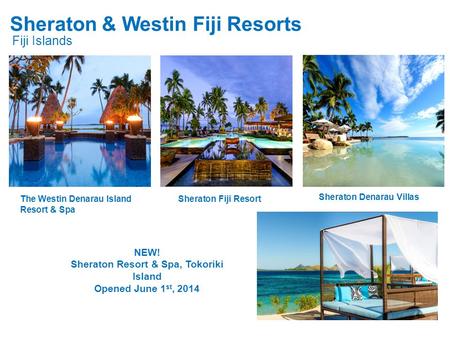 Sheraton & Westin Fiji Resorts Fiji Islands NEW! Sheraton Resort & Spa, Tokoriki Island Opened June 1 st, 2014 The Westin Denarau Island Resort & Spa Sheraton.