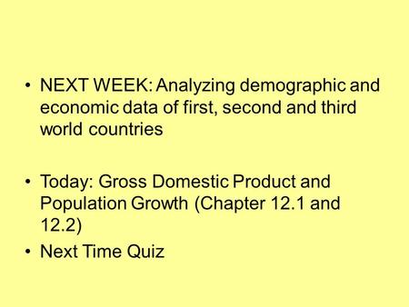 NEXT WEEK: Analyzing demographic and economic data of first, second and third world countries Today: Gross Domestic Product and Population Growth (Chapter.