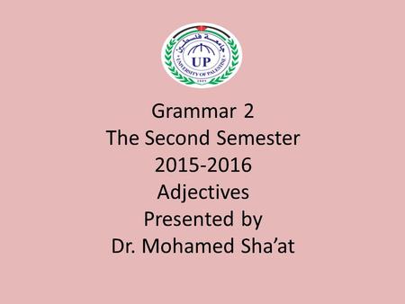 Grammar 2 The Second Semester 2015-2016 Adjectives Presented by Dr. Mohamed Sha’at.
