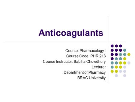Anticoagulants Course: Pharmacology I Course Code: PHR 213 Course Instructor: Sabiha Chowdhury Lecturer Department of Pharmacy BRAC University.