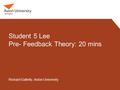Student 5 Lee Pre- Feedback Theory: 20 mins Richard Galletly, Aston University.