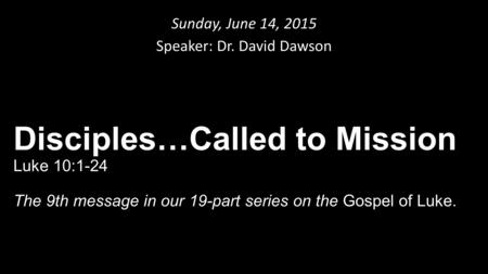 Sunday, June 14, 2015 Speaker: Dr. David Dawson Disciples…Called to Mission Luke 10:1-24 The 9th message in our 19-part series on the Gospel of Luke.