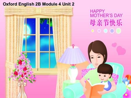 Oxford English 2B Module 4 Unit 2. May 12 34 5 678 910 2010 Mother’s Day Mother’s Day is on the second Sunday of May. Happy Mother’s Day! Happy New Year’s.