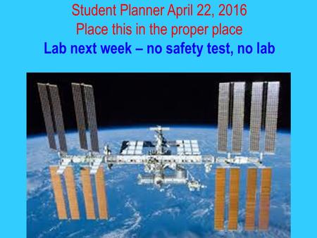 Student Planner April 22, 2016 Place this in the proper place Lab next week – no safety test, no lab.