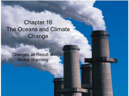 © 2014 Pearson Education, Inc. Chapter 16 The Oceans and Climate Change Changes as Result of Global Warming.