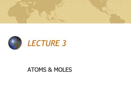 LECTURE 3 ATOMS & MOLES. It all starts with….. The Law of Conservation of Mass Mass is neither created nor destroyed in a chemical reaction Huh? You can’t.