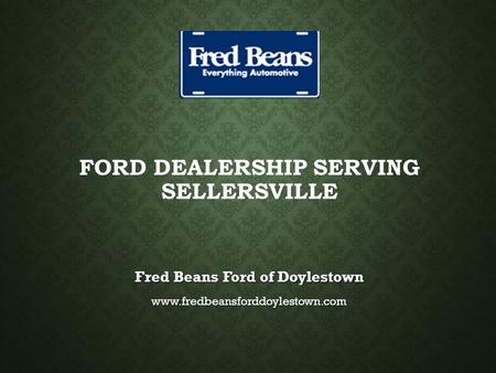 FORD DEALERSHIP SERVING SELLERSVILLE Fred Beans Ford of Doylestown www.fredbeansforddoylestown.com.