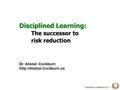 ©Alistair Cockburn 2013 Disciplined Learning: The successor to risk reduction Disciplined Learning: The successor to risk reduction Dr. Alistair Cockburn.