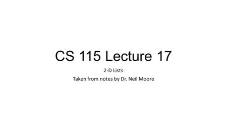 CS 115 Lecture 17 2-D Lists Taken from notes by Dr. Neil Moore.