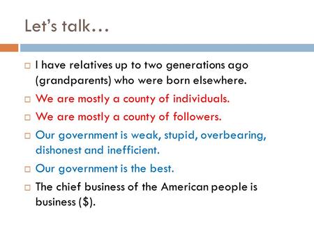 Let’s talk…  I have relatives up to two generations ago (grandparents) who were born elsewhere.  We are mostly a county of individuals.  We are mostly.