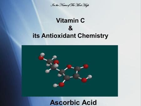 Vitamin C & its Antioxidant Chemistry Ascorbic Acid In the Name of The Most High.