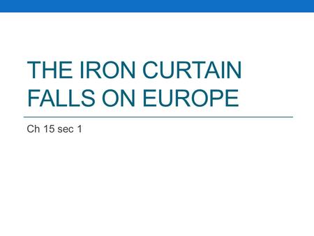 THE IRON CURTAIN FALLS ON EUROPE Ch 15 sec 1 I. The Roots of the Cold War Even before WW2, the United States viewed the Soviet Union as a threat, and.