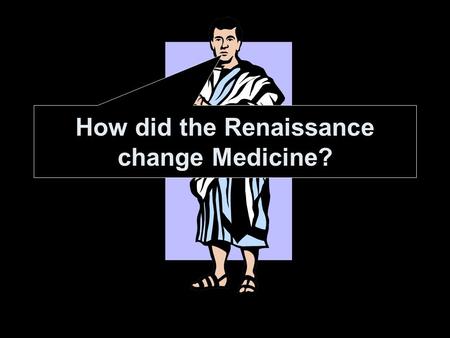 How did the Renaissance change Medicine?. 1.To be able to explain the connection between improvements in medicine and the Renaissance 2.To know two ways.