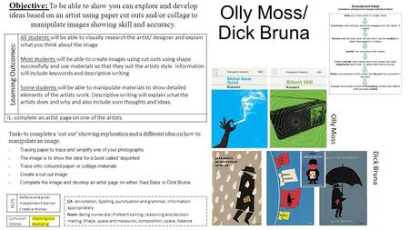Olly Moss/ Dick Bruna Olly Moss Dick Bruna Objective: To be able to show you can explore and develop ideas based on an artist using paper cut outs and/or.