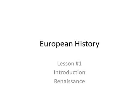 European History Lesson #1 Introduction Renaissance.