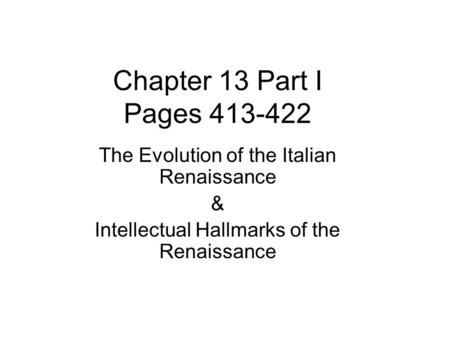 Chapter 13 Part I Pages 413-422 The Evolution of the Italian Renaissance & Intellectual Hallmarks of the Renaissance.
