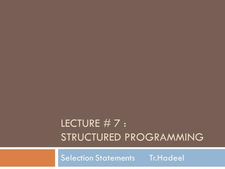 LECTURE # 7 : STRUCTURED PROGRAMMING Selection Statements Tr.Hadeel.