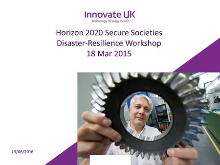 Horizon 2020 Secure Societies Disaster-Resilience Workshop 18 Mar 2015 13/06/2016.