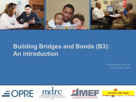 [Presentation location] [Presentation date] (Confirm ABT logo) Building Bridges and Bonds (B3): An introduction.