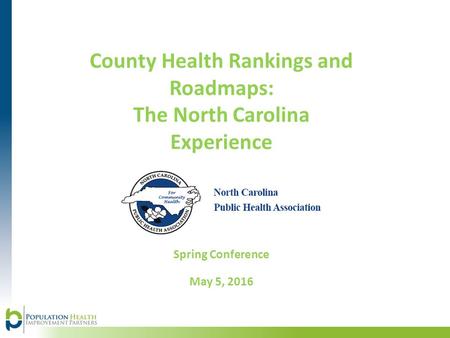 Spring Conference May 5, 2016 County Health Rankings and Roadmaps: The North Carolina Experience.