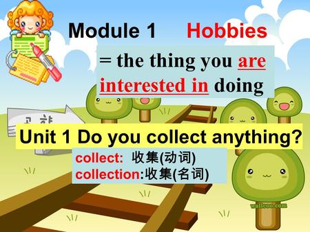 Module 1 Hobbies Unit 1 Do you collect anything? = the thing you are interested in doing collect: 收集 ( 动词 ) collection: 收集 ( 名词 )