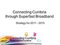 Strategy for 2011 - 2015 Connecting Cumbria through Superfast Broadband.