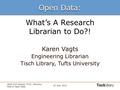 What’s A Research Librarian to Do?! Karen Vagts Engineering Librarian Tisch Library, Tufts University Open Data: 25 June 2013 ASEE ELD Session T535: Libraries’