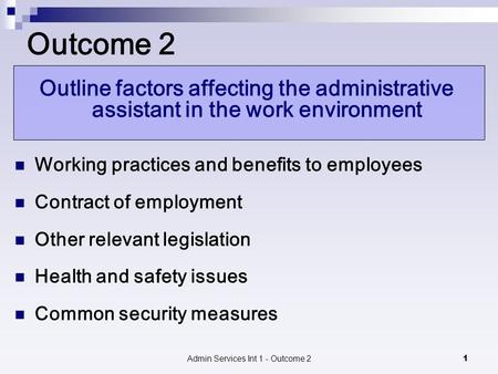 Admin Services Int 1 - Outcome 21 Outcome 2 Outline factors affecting the administrative assistant in the work environment Working practices and benefits.