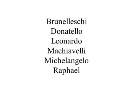 Brunelleschi Donatello Leonardo Machiavelli Michelangelo Raphael.