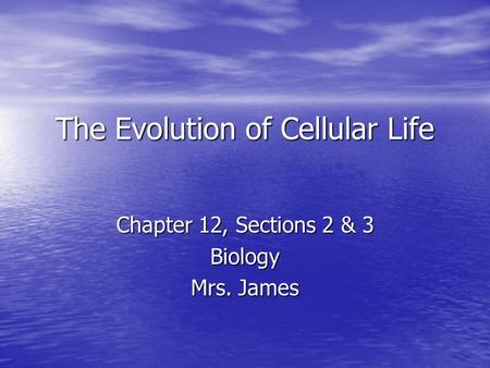 The Evolution of Cellular Life Chapter 12, Sections 2 & 3 Biology Mrs. James.