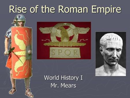 Rise of the Roman Empire World History I Mr. Mears.