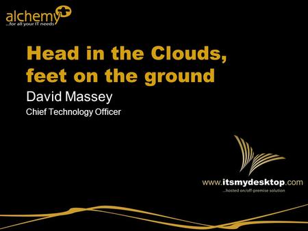 Head in the Clouds, feet on the ground David Massey Chief Technology Officer.