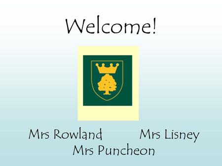 Welcome! Mrs RowlandMrs Lisney Mrs Puncheon. Expectations Children are expected to follow the school’s classroom rules which are on display in every room.